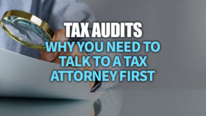 Tax Audits: Why You Need to Talk to a Tax Attorney First